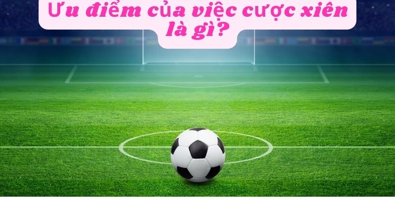 Ưu điểm của việc cược xiên là gì?