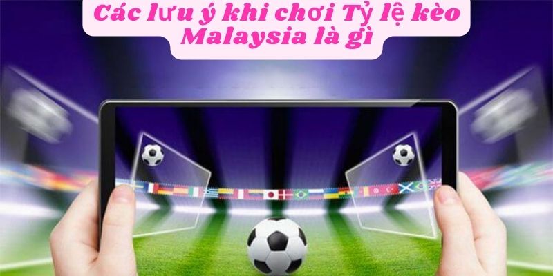 Các lưu ý khi chơi Tỷ lệ kèo Malaysia 