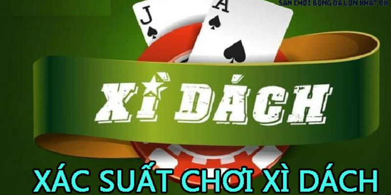 Cách tính xác suất Xì Dách chinh phục mọi ván bài